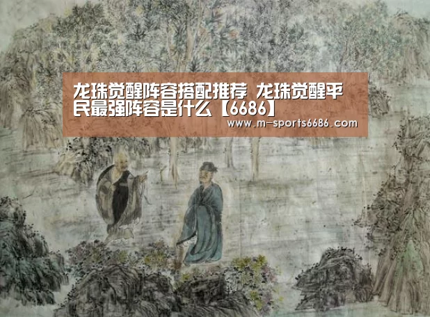 龙珠觉醒阵容搭配推荐 龙珠觉醒平民最强阵容是什么【6686】(图2) 龙珠觉醒阵容搭配推荐 龙珠觉醒平民最强阵容是什么【6686】(图2)